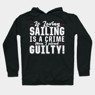 If Loving Sailing is a Crime then I Plead Guilty Hoodie